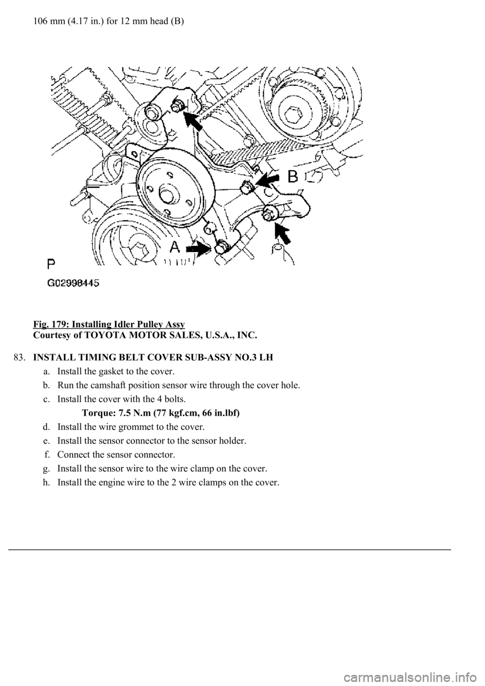 LEXUS LS430 2003  Factory Repair Manual 106 mm (4.17 in.) for 12 mm head (B)
Fig. 179: Installing Idler Pulley Assy
 
Courtesy of TOYOTA MOTOR SALES, U.S.A., INC. 
83.INSTALL TIMING BELT COVER SUB-ASSY NO.3 LH 
a. Install the gasket to the 