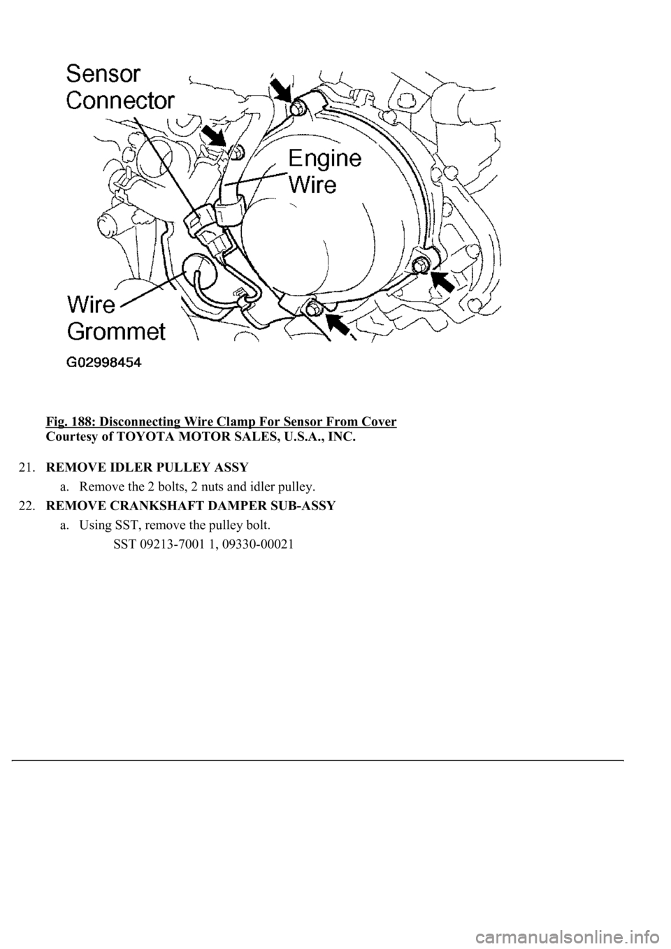 LEXUS LS430 2003  Factory Repair Manual Fig. 188: Disconnecting Wire Clamp For Sensor From Cover 
Courtesy of TOYOTA MOTOR SALES, U.S.A., INC. 
21.REMOVE IDLER PULLEY ASSY 
a. Remove the 2 bolts, 2 nuts and idler pulley.  
22.REMOVE CRANKSH