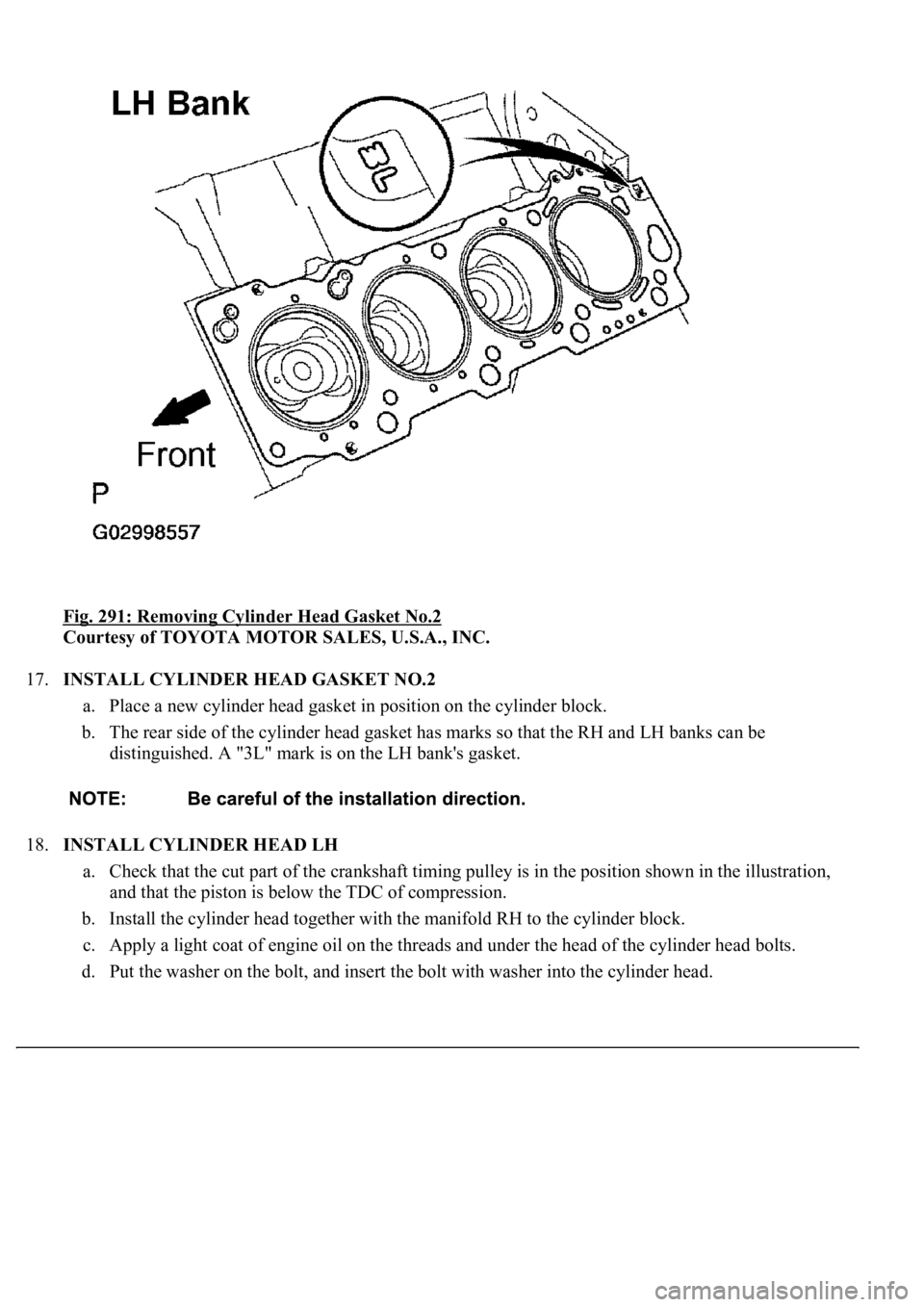 LEXUS LS430 2003  Factory Repair Manual Fig. 291: Removing Cylinder Head Gasket No.2 
Courtesy of TOYOTA MOTOR SALES, U.S.A., INC. 
17.INSTALL CYLINDER HEAD GASKET NO.2 
a. Place a new cylinder head gasket in position on the cylinder block.