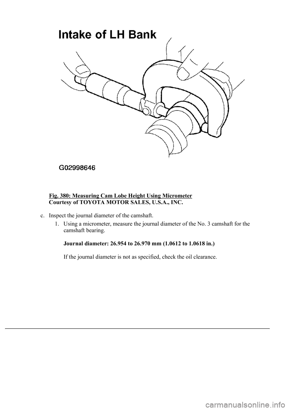 LEXUS LS430 2003  Factory Repair Manual Fig. 380: Measuring Cam Lobe Height Using Micrometer 
Courtesy of TOYOTA MOTOR SALES, U.S.A., INC. 
c. Inspect the journal diameter of the camshaft. 
1. Using a micrometer, measure the journal diamete