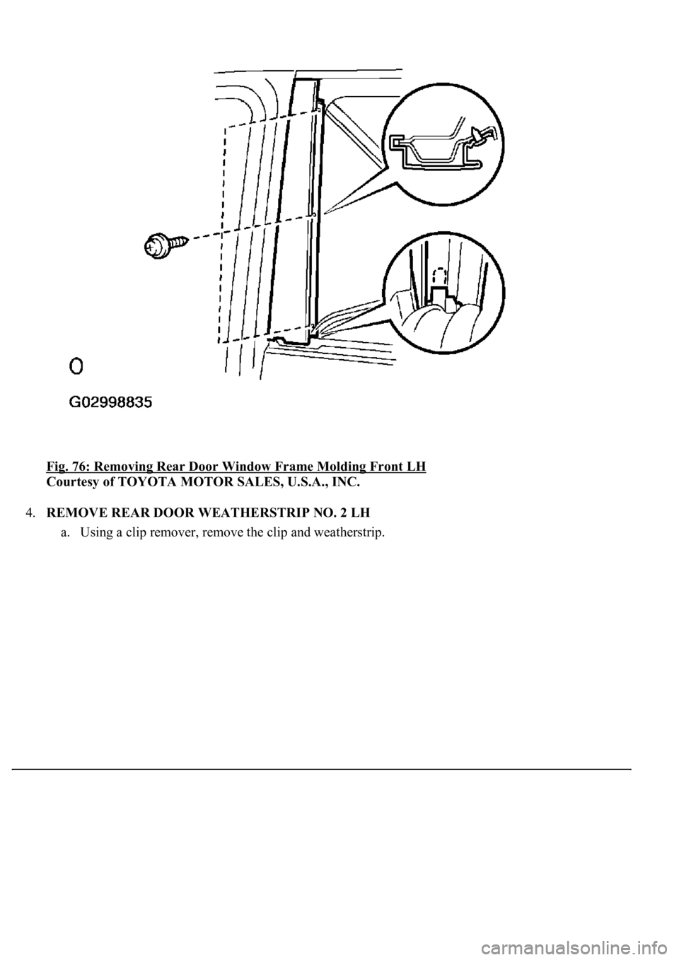 LEXUS LS430 2003  Factory Repair Manual Fig. 76: Removing Rear Door Window Frame Molding Front LH 
Courtesy of TOYOTA MOTOR SALES, U.S.A., INC. 
4.REMOVE REAR DOOR WEATHERSTRIP NO. 2 LH 
a. Using a clip remover, remove the clip and weathers