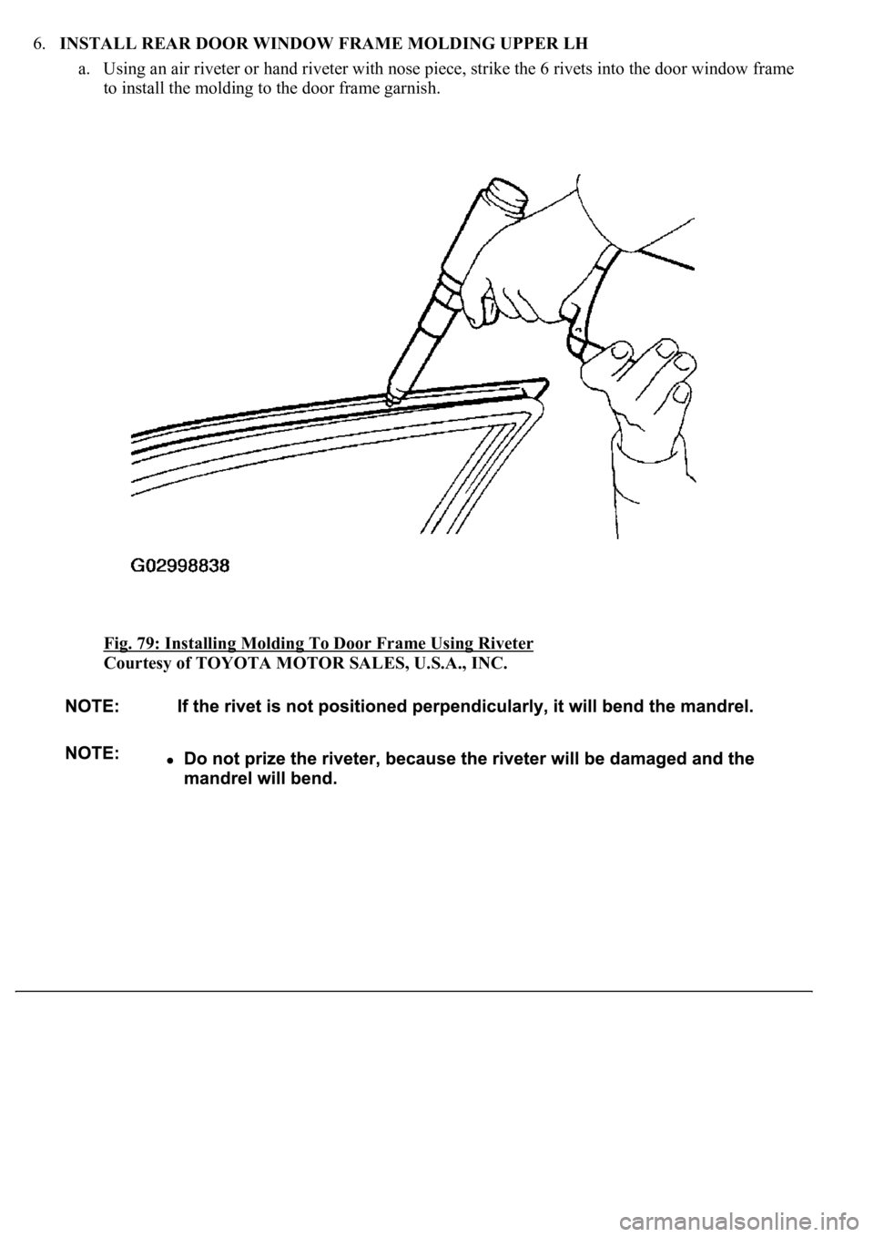 LEXUS LS430 2003  Factory Repair Manual 6.INSTALL REAR DOOR WINDOW FRAME MOLDING UPPER LH 
a. Using an air riveter or hand riveter with nose piece, strike the 6 rivets into the door window frame 
to install the molding to the door frame gar
