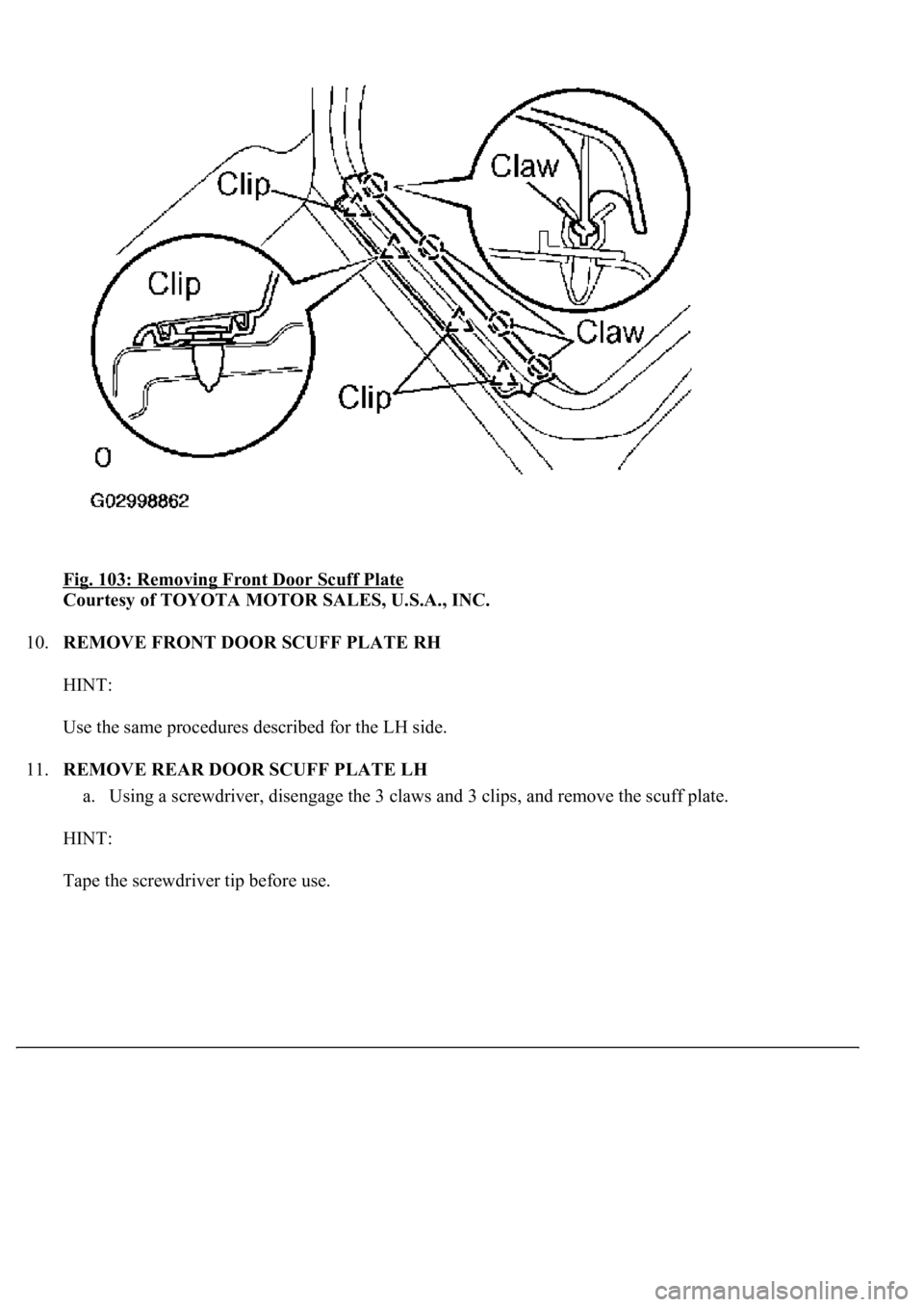 LEXUS LS430 2003  Factory Repair Manual Fig. 103: Removing Front Door Scuff Plate 
Courtesy of TOYOTA MOTOR SALES, U.S.A., INC. 
10.REMOVE FRONT DOOR SCUFF PLATE RH 
HINT: 
Use the same procedures described for the LH side. 
11.REMOVE REAR 
