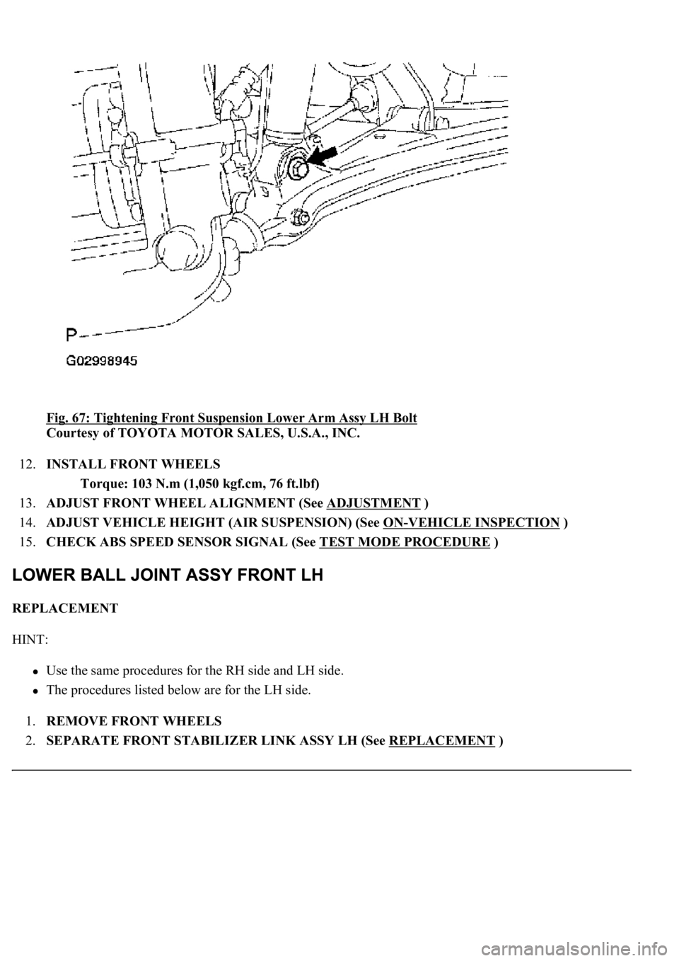 LEXUS LS430 2003  Factory Repair Manual Fig. 67: Tightening Front Suspension Lower Arm Assy LH Bolt 
Courtesy of TOYOTA MOTOR SALES, U.S.A., INC. 
12.INSTALL FRONT WHEELS 
Torque: 103 N.m (1,050 kgf.cm, 76 ft.lbf)  
13.ADJUST FRONT WHEEL AL