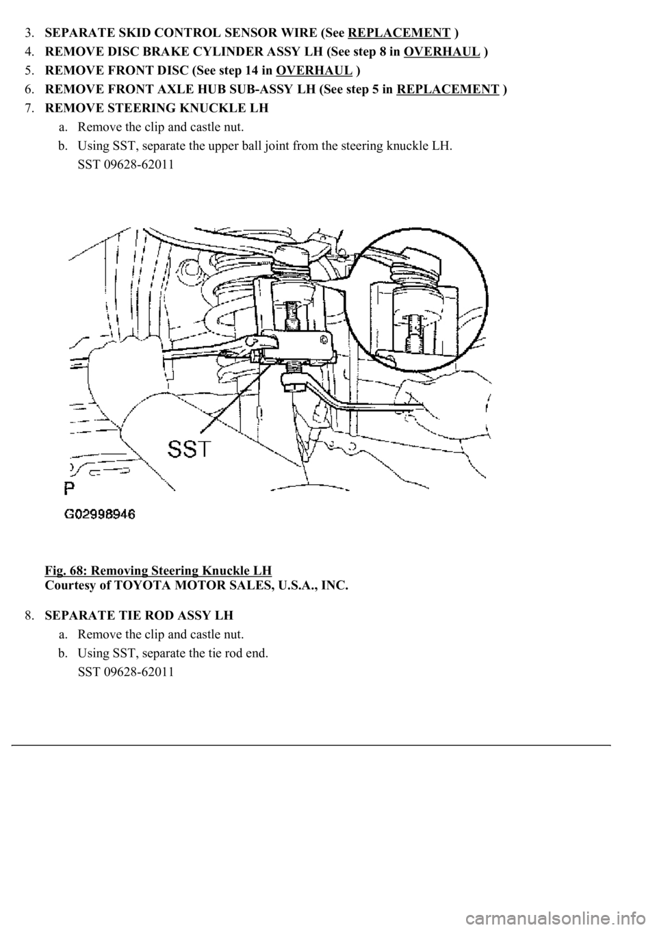 LEXUS LS430 2003  Factory Repair Manual 3.SEPARATE SKID CONTROL SENSOR WIRE (See REPLACEMENT )  
4.REMOVE DISC BRAKE CYLINDER ASSY LH (See step 8 in OVERHAUL
 )  
5.REMOVE FRONT DISC (See step 14 in OVERHAUL
 )  
6.REMOVE FRONT AXLE HUB SUB