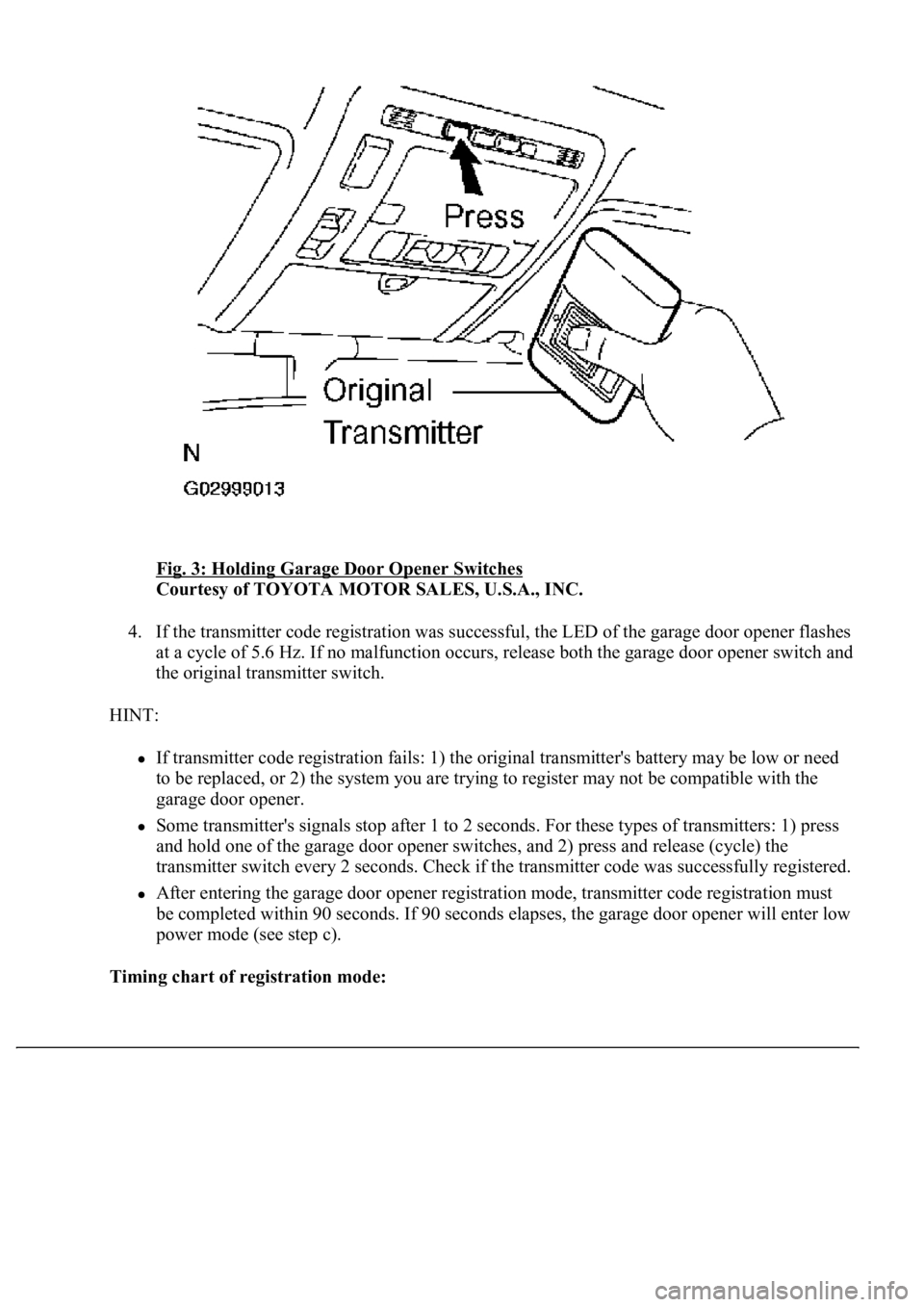 LEXUS LS430 2003 Factory Repair Manual Fig. 3: Holding Garage Door Opener Switches
Courtesy of TOYOTA MOTOR SALES, U.S.A., INC.
4. If the transmitter code registration was successful, the LED of the garage door opener flashes
at a cycle LEXUS LS430 2003 Factory Repair Manual Fig. 3: Holding Garage Door Opener Switches
Courtesy of TOYOTA MOTOR SALES, U.S.A., INC.
4. If the transmitter code registration was successful, the LED of the garage door opener flashes
at a cycle
