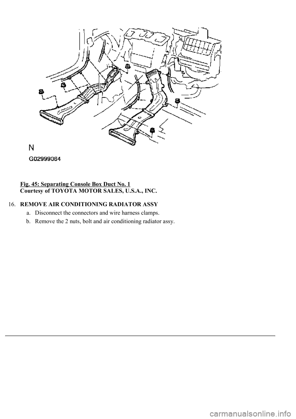 LEXUS LS430 2003  Factory Repair Manual Fig. 45: Separating Console Box Duct No. 1 
Courtesy of TOYOTA MOTOR SALES, U.S.A., INC. 
16.REMOVE AIR CONDITIONING RADIATOR ASSY 
a. Disconnect the connectors and wire harness clamps.  
b. Remove th