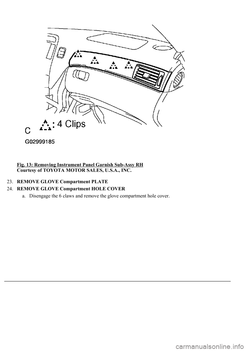 LEXUS LS430 2003  Factory Repair Manual Fig. 13: Removing Instrument Panel Garnish Sub-Assy RH 
Courtesy of TOYOTA MOTOR SALES, U.S.A., INC. 
23.REMOVE GLOVE Compartment PLATE  
24.REMOVE GLOVE Compartment HOLE COVER 
a. Disengage the 6 cla