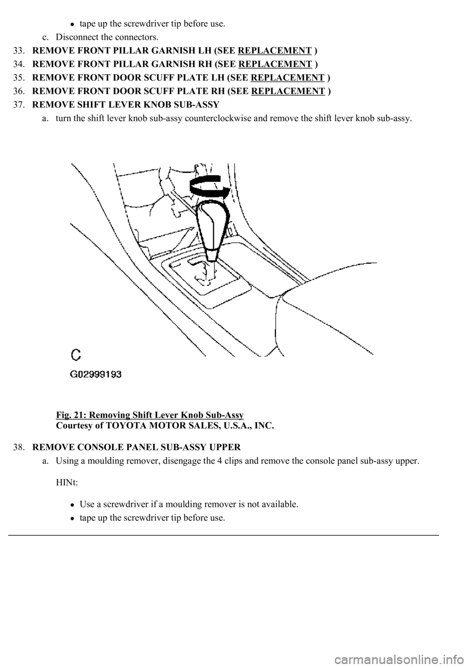 LEXUS LS430 2003  Factory Repair Manual tape up the screwdriver tip before use.  
c. Disconnect the connectors.  
33.REMOVE FRONT PILLAR GARNISH LH (SEE REPLACEMENT
 )  
34.REMOVE FRONT PILLAR GARNISH RH (SEE REPLACEMENT
 )  
35.REMOVE FRON