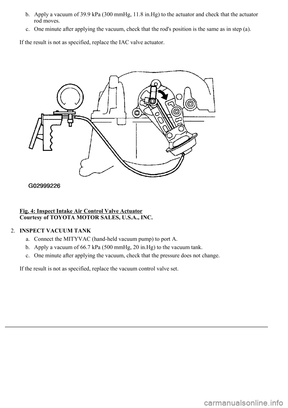 LEXUS LS430 2003  Factory Repair Manual b. Apply a vacuum of 39.9 kPa (300 mmHg, 11.8 in.Hg) to the actuator and check that the actuator 
rod moves.  
c. One minute after applying the vacuum, check that the rod's position is the same as