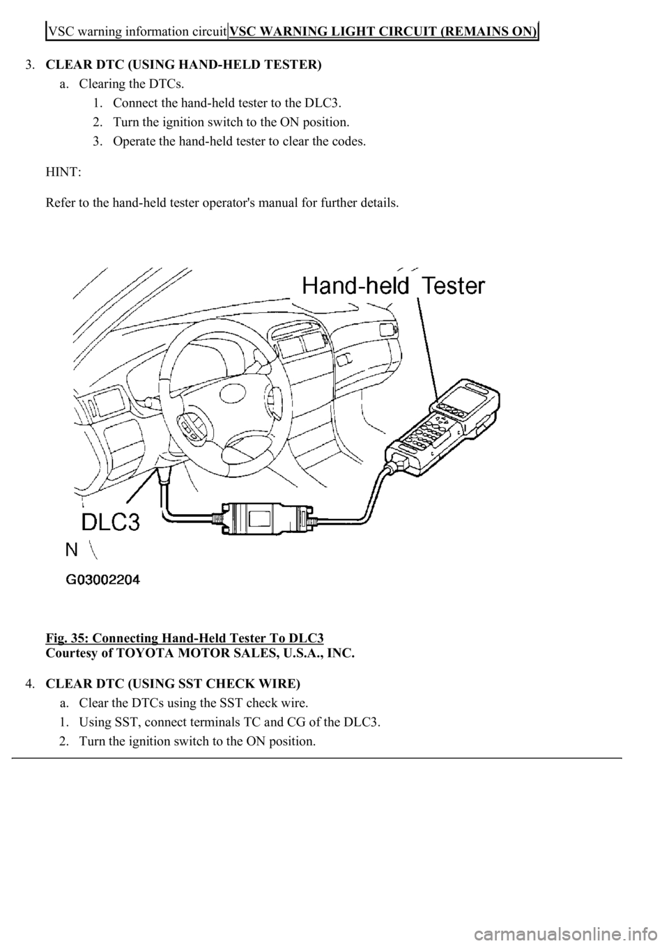 LEXUS LS430 2003  Factory Repair Manual 3.CLEAR DTC (USING HAND-HELD TESTER) 
a. Clearing the DTCs. 
1. Connect the hand-held tester to the DLC3.  
2. Turn the ignition switch to the ON position.  
3. Operate the hand-held tester to clear t