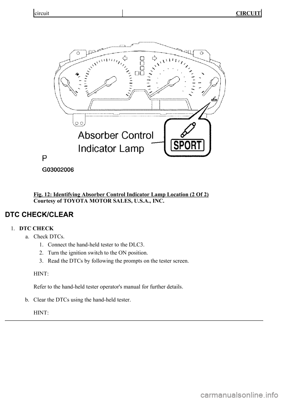 LEXUS LS430 2003  Factory Repair Manual Fig. 12: Identifying Absorber Control Indicator Lamp Location (2 Of 2) 
Courtesy of TOYOTA MOTOR SALES, U.S.A., INC. 
1.DTC CHECK 
a. Check DTCs. 
1. Connect the hand-held tester to the DLC3.  
2. Tur