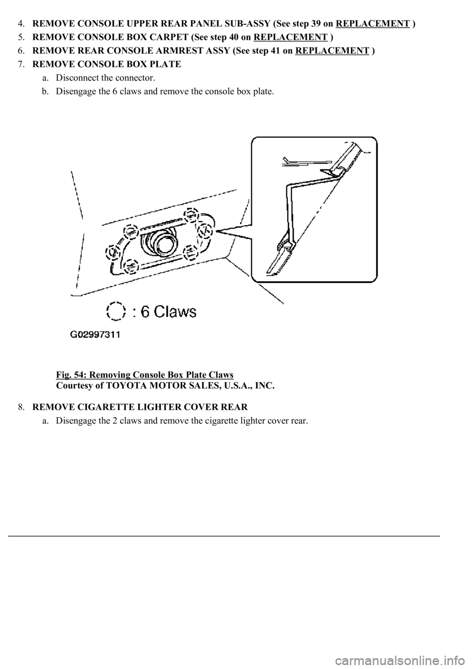 LEXUS LS430 2003  Factory Repair Manual 4.REMOVE CONSOLE UPPER REAR PANEL SUB-ASSY (See step 39 on REPLACEMENT )  
5.REMOVE CONSOLE BOX CARPET (See step 40 on REPLACEMENT
 )  
6.REMOVE REAR CONSOLE ARMREST ASSY (See step 41 on REPLACEMENT
 