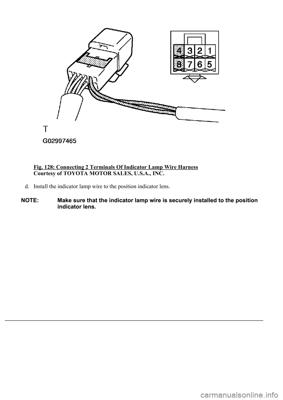 LEXUS LS430 2003  Factory Repair Manual Fig. 128: Connecting 2 Terminals Of Indicator Lamp Wire Harness 
Courtesy of TOYOTA MOTOR SALES, U.S.A., INC. 
d. Install the indicator lamp wire to the position indicator lens.   