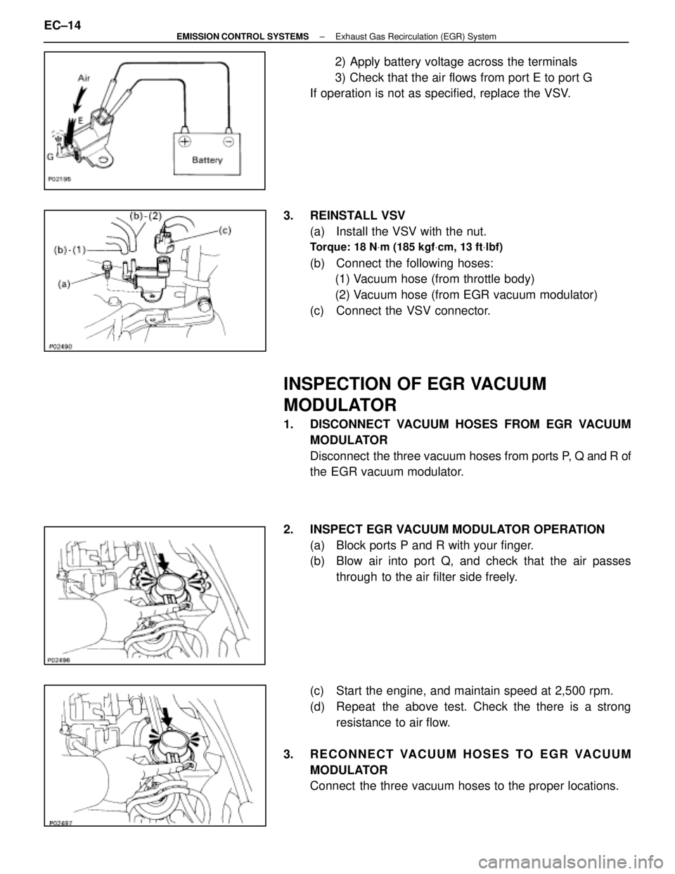 LEXUS SC400 1991  Service Repair Manual 
2) Apply battery voltage across the terminals
3) Check that the air flows from port E to port G
If operation is not as specified, replace the VSV.
3. REINSTALL VSV (a)  Install the VSV with the nut.

