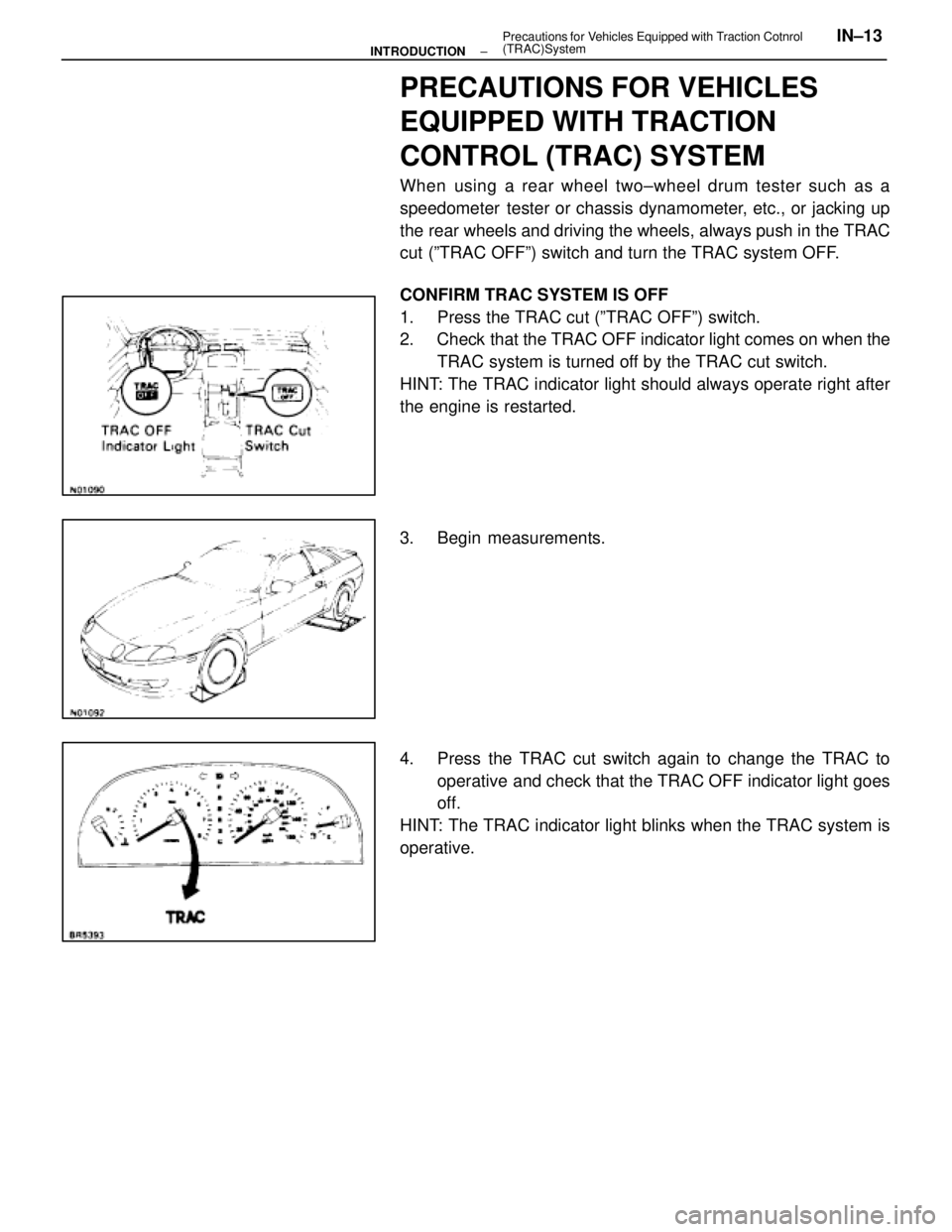 LEXUS SC400 1991  Service Repair Manual 
PRECAUTIONS FOR VEHICLES
EQUIPPED WITH TRACTION
CONTROL (TRAC) SYSTEM
When using a rear wheel two±wheel drum tester such as a
speedometer  tester or chassis dynamometer, etc., or jacking up
the rear
