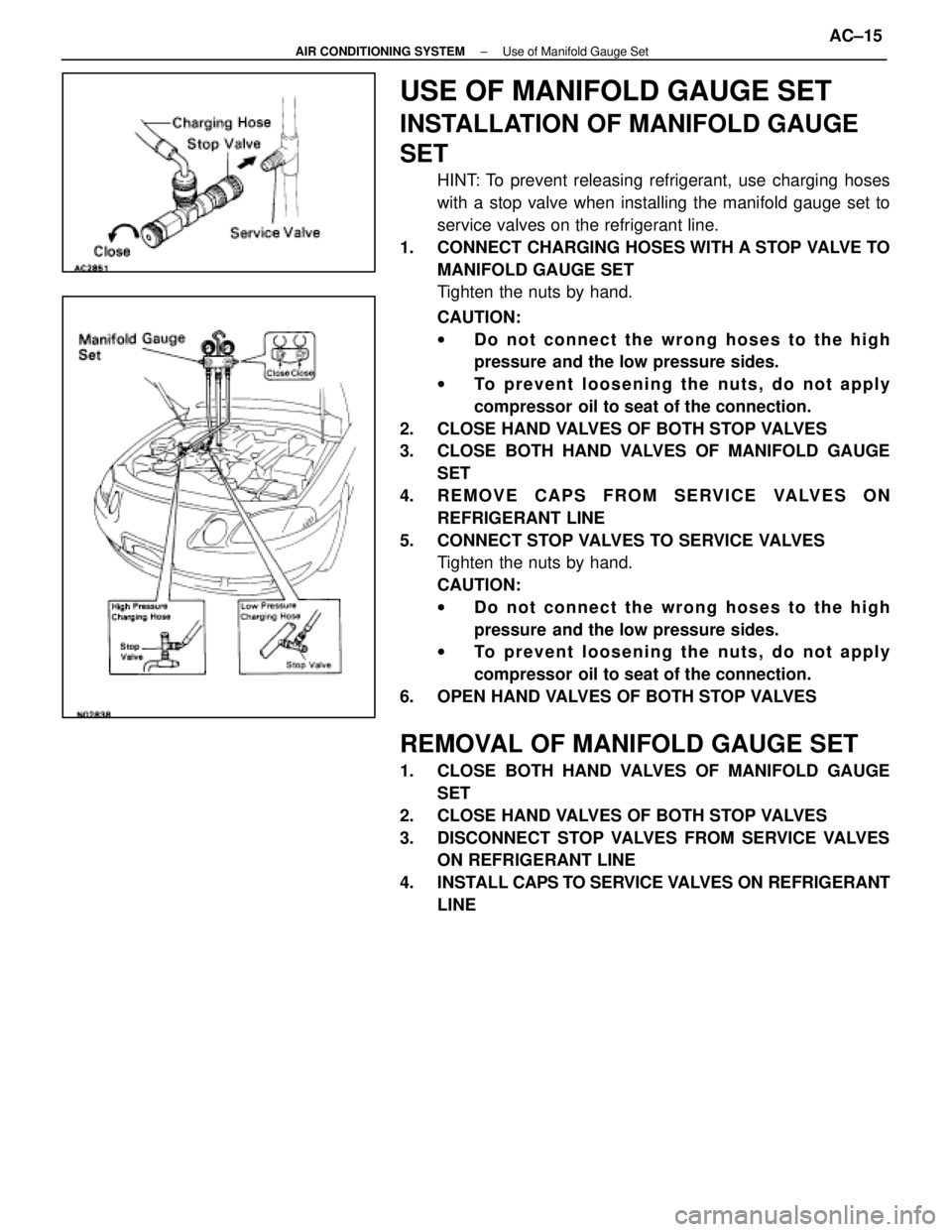 LEXUS SC400 1991  Service Repair Manual 
USE OF MANIFOLD GAUGE SET
INSTALLATION OF MANIFOLD GAUGE
SET
HINT: To prevent releasing refrigerant, use charging hoses
with a stop valve when installing the manifold gauge set to
service valves on t