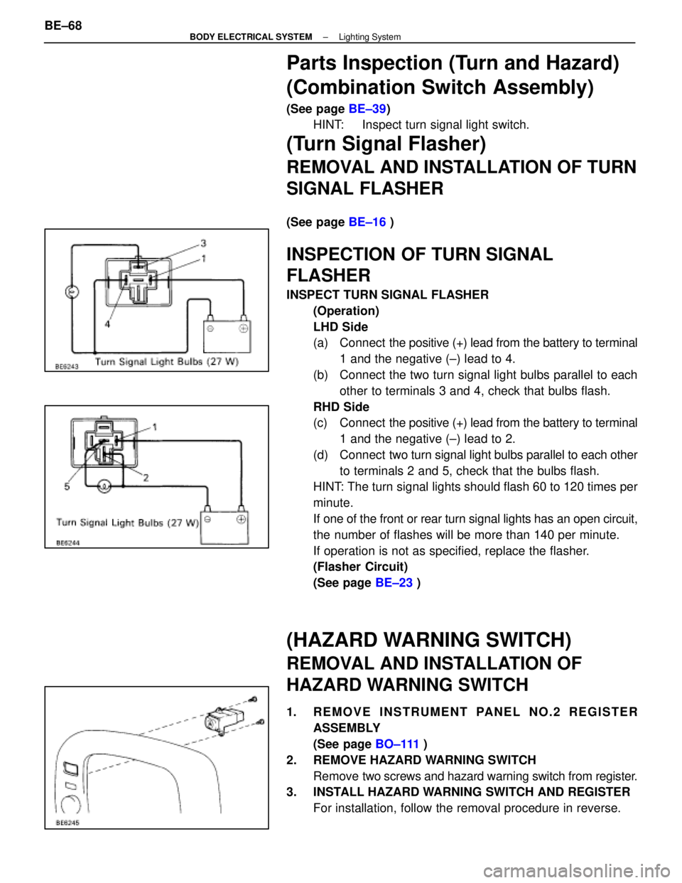LEXUS SC400 1991  Service Repair Manual 
Parts Inspection (Turn and Hazard)
(Combination Switch Assembly)
(See page BE±39)
HINT:     Inspect turn signal light switch.
(Turn Signal Flasher)
REMOVAL AND INSTALLATION OF TURN
SIGNAL FLASHER
(S