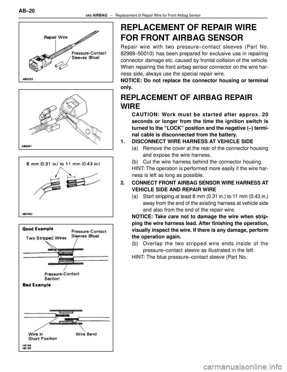 LEXUS SC300 1991 Service Repair Manual
REPLACEMENT OF REPAIR WIRE
FOR FRONT AIRBAG SENSOR
Repair wire with two pressure±contact sleeves (Part No.
82988±50010) has been prepared for exclusive use in repairing
connector damage etc. caus LEXUS SC300 1991 Service Repair Manual
REPLACEMENT OF REPAIR WIRE
FOR FRONT AIRBAG SENSOR
Repair wire with two pressure±contact sleeves (Part No.
82988±50010) has been prepared for exclusive use in repairing
connector damage etc. caus