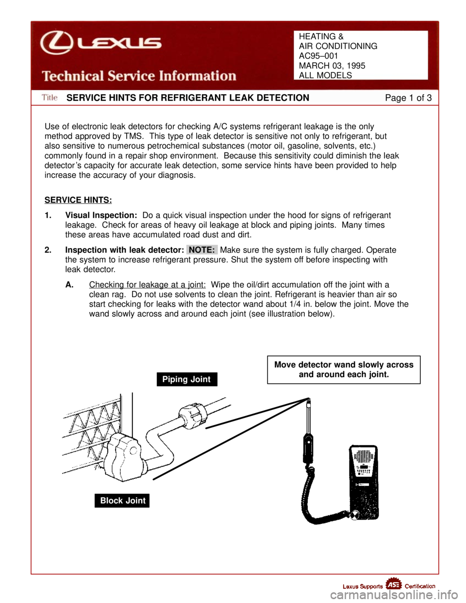 LEXUS SC300 1991 Service Repair Manual
SERVICE HINTS FOR REFRIGERANT LEAK DETECTIONPage 1 of 3
Use of electronic leak detectors for checking A/C systems refrigerant leaka\
ge is the only
method approved by TMS. This type of leak detector LEXUS SC300 1991 Service Repair Manual
SERVICE HINTS FOR REFRIGERANT LEAK DETECTIONPage 1 of 3
Use of electronic leak detectors for checking A/C systems refrigerant leaka\
ge is the only
method approved by TMS. This type of leak detector