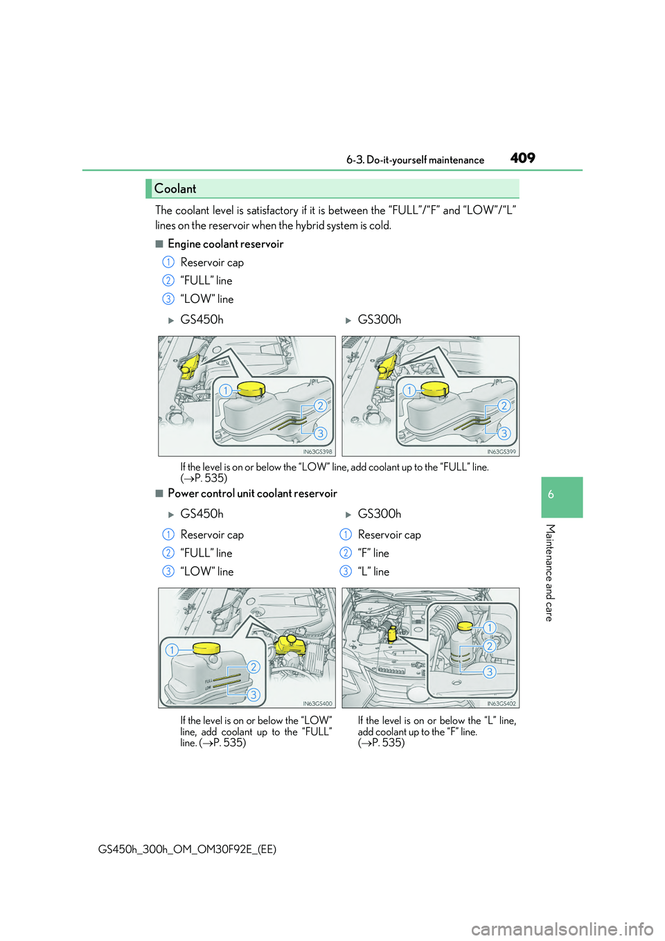 LEXUS GS300H 2019  Owners Manual 409 6-3. Do-it-yourself maintenance
6
Maintenance and care
GS450h_300h_OM_OM30F92E_(EE)
The coolant level is satisfactory if it is between the “FULL”/“F” and “LOW”/“L” 
lines on the re