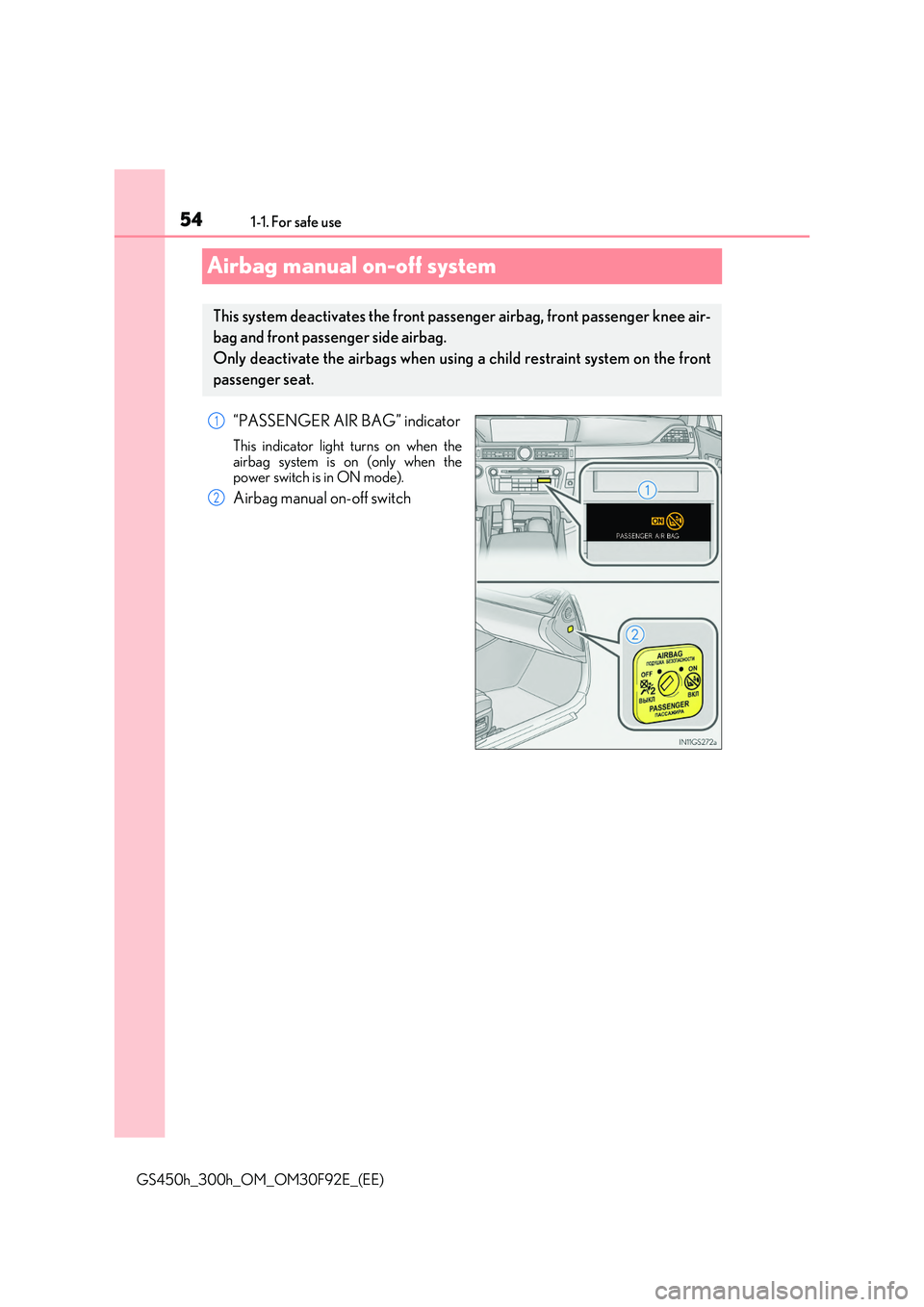 LEXUS GS300H 2019  Owners Manual 541-1. For safe use
GS450h_300h_OM_OM30F92E_(EE)
Airbag manual on-off system
“PASSENGER AIR BAG” indicator
This indicator light turns on when the 
airbag system is on (only when the power switch i