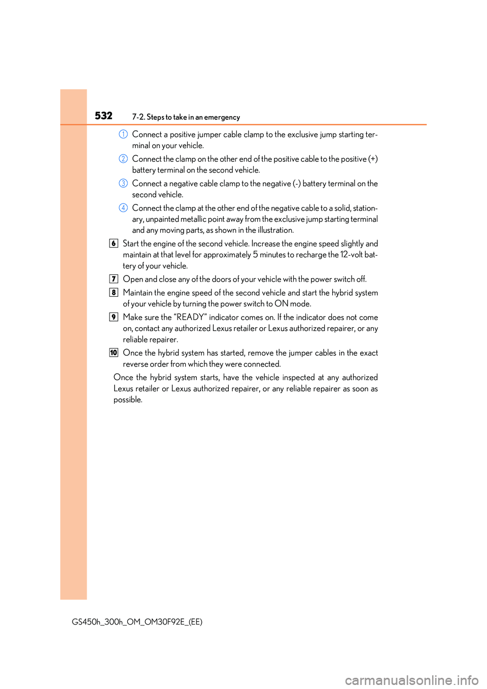 LEXUS GS300H 2019  Owners Manual 5327-2. Steps to take in an emergency
GS450h_300h_OM_OM30F92E_(EE)
Connect a positive jumper cable clamp to the exclusive jump starting ter- 
minal on your vehicle. 
Connect the clamp on the other end