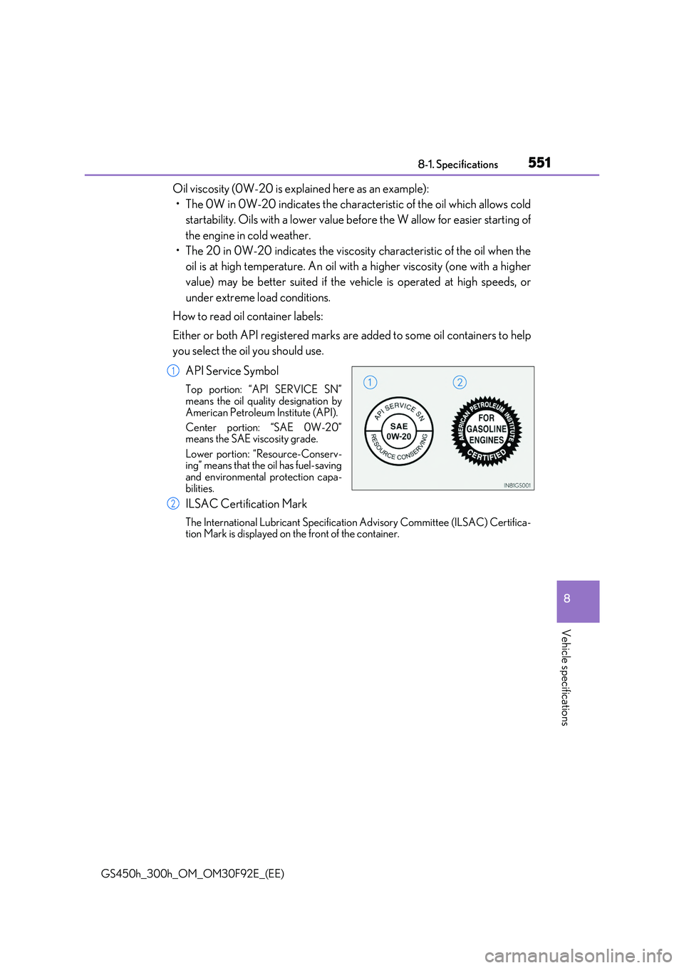 LEXUS GS300H 2019  Owners Manual 551
8 
8-1. Specifications
Vehicle specifications
GS450h_300h_OM_OM30F92E_(EE)
Oil viscosity (0W-20 is explained here as an example): 
• The 0W in 0W-20 indicates the characteristic of the oil which