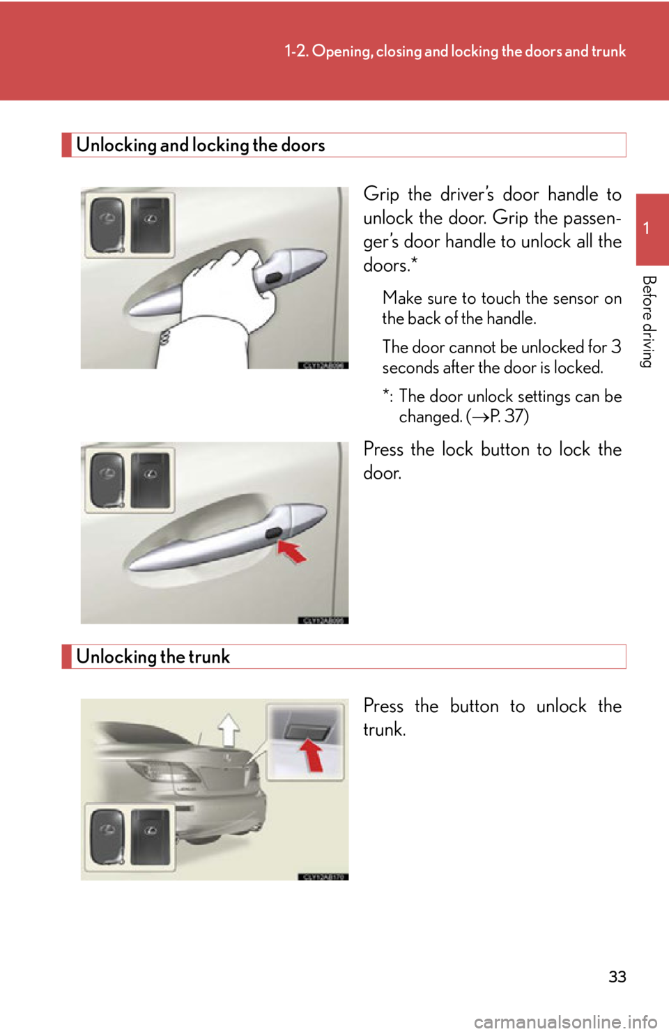 LEXUS IS250C 2013  Owners Manual 33
1-2. Opening, closing and locking the doors and trunk
1
Before driving
Unlocking and locking the doorsGrip the driver’s door handle to
unlock the door. Grip the passen-
ger’s door handle to unl