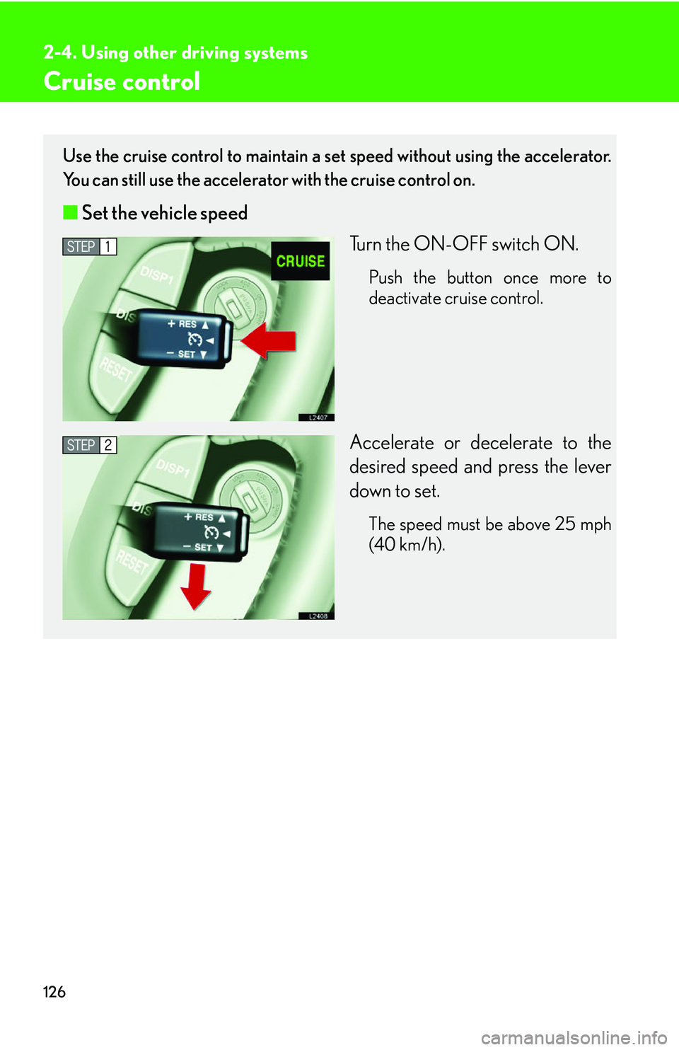 LEXUS LS430 2006  Owners Manual 126
2-4. Using other driving systems
Cruise control
Use the cruise control to maintain a set speed without using the accelerator. 
You can still use the accelerato r with the cruise control on.
■Set
