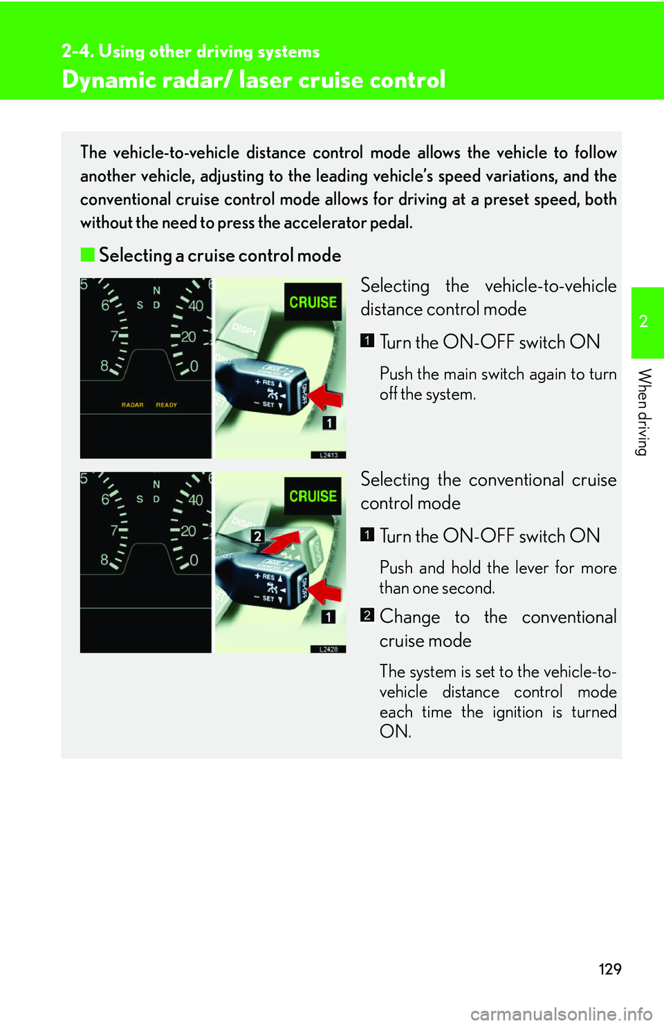 LEXUS LS430 2006  Owners Manual 129
2-4. Using other driving systems
2
When driving
Dynamic radar/ laser cruise control
The vehicle-to-vehicle distance control mode allows the vehicle to follow 
another vehicle, adjusting to the lea