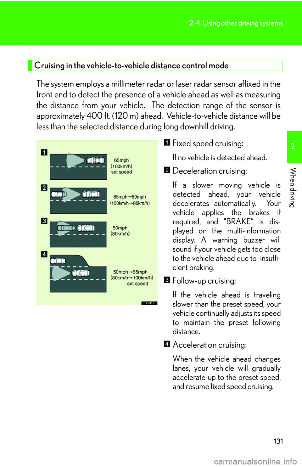 LEXUS LS430 2006  Owners Manual 131
2-4. Using other driving systems
2
When driving
Cruising in the vehicle-to-vehicle distance control mode
The system employs a millimeter radar or laser radar sensor affixed in the 
front end to de