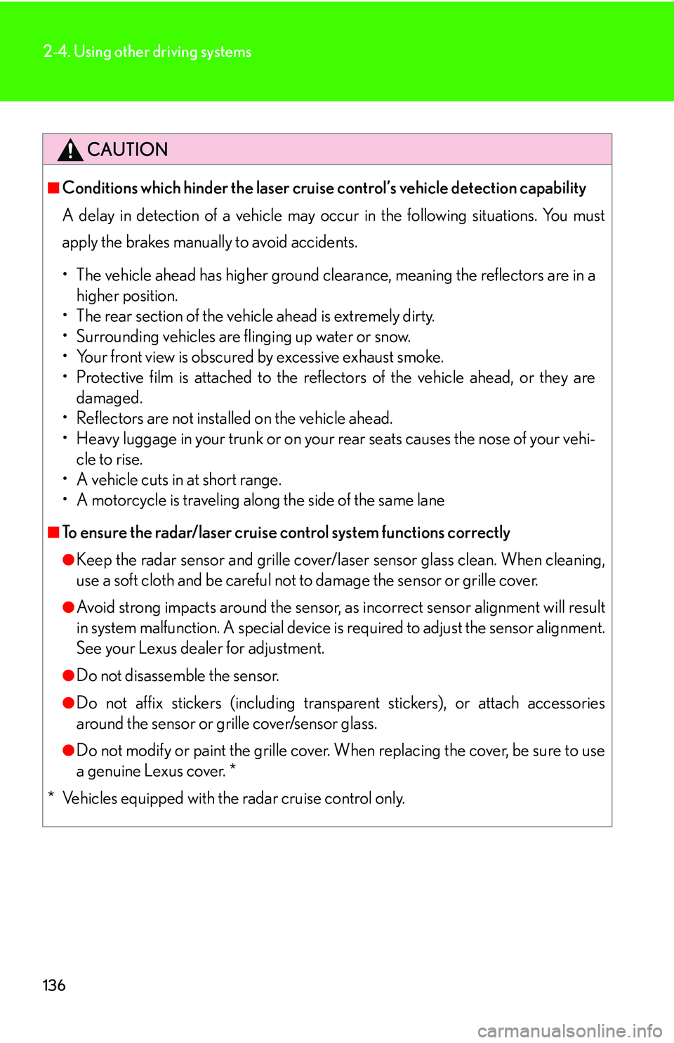 LEXUS LS430 2006  Owners Manual 136
2-4. Using other driving systems
CAUTION
■Conditions which hinder the laser cruise control’s vehicle detection capability
A delay in detection of a vehicle may occur in the following situation