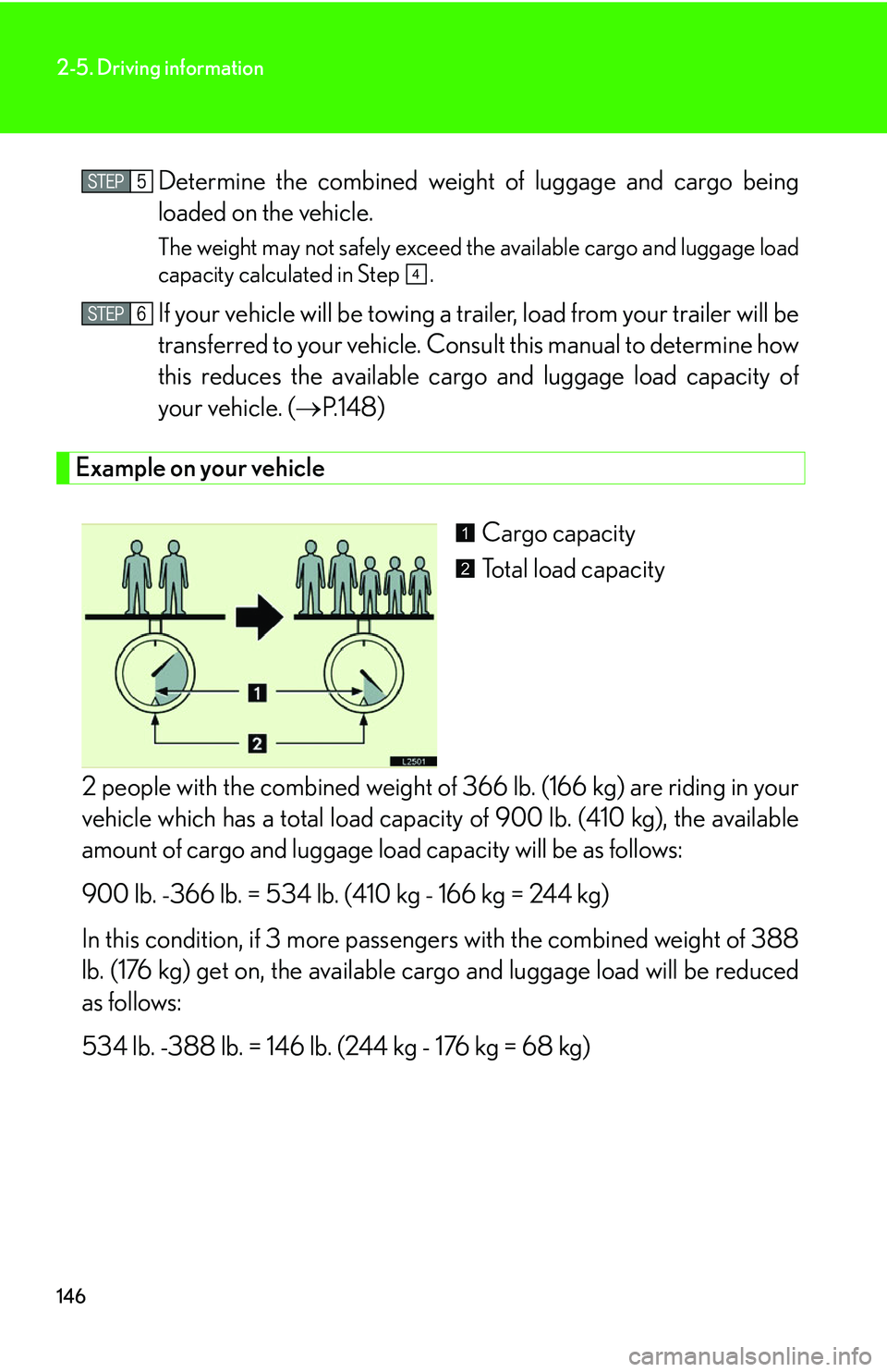 LEXUS LS430 2006  Owners Manual 146
2-5. Driving information
Determine the combined weight of luggage and cargo being 
loaded on the vehicle. 
The weight may not safely exceed the available cargo and luggage load 
capacity calculate