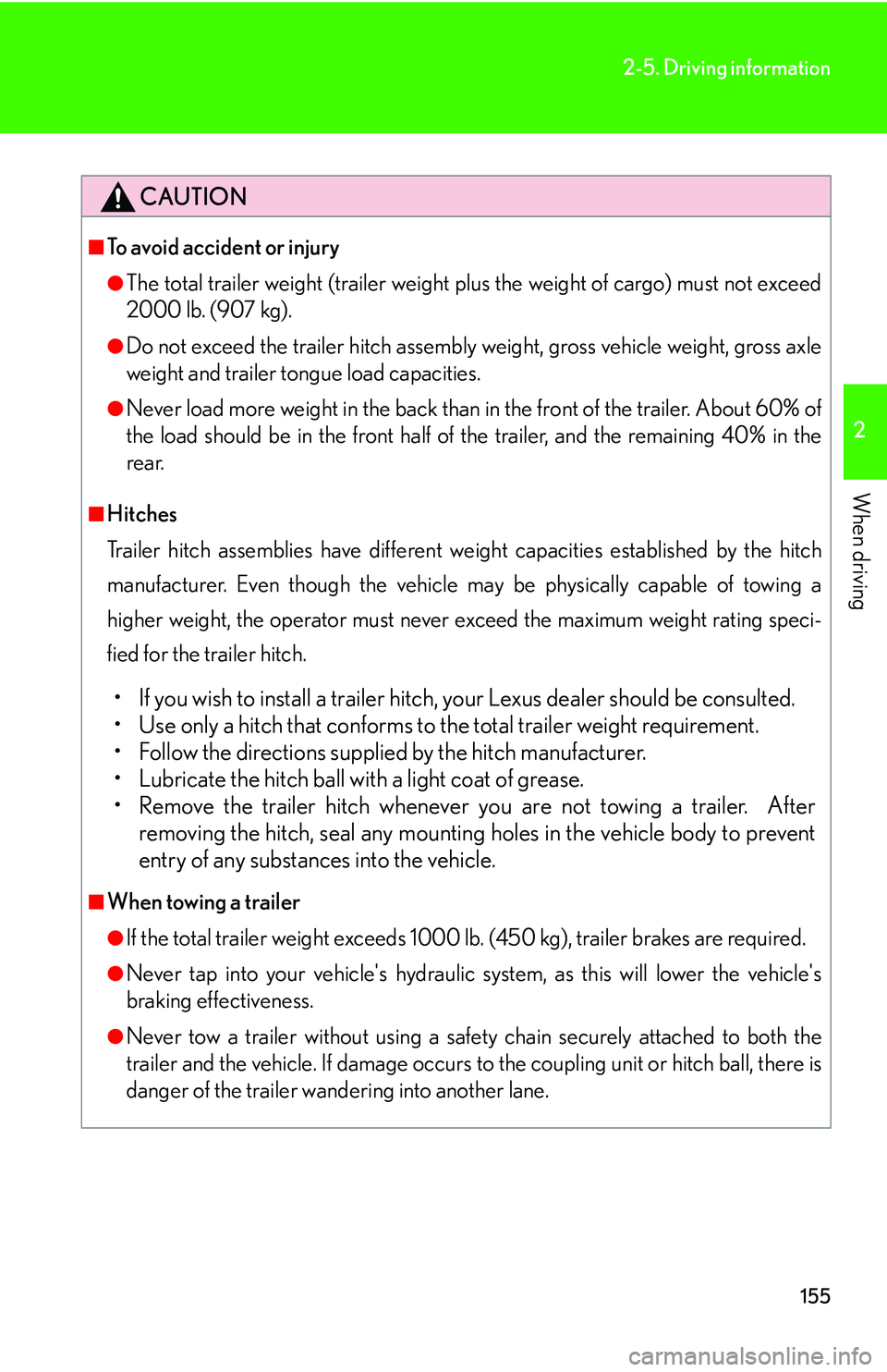 LEXUS LS430 2006  Owners Manual 155
2-5. Driving information
2
When driving
CAUTION
■To avoid accident or injury
●The total trailer weight (trailer weight plus the weight of cargo) must not exceed 
2000 lb. (907 kg).
●Do not e