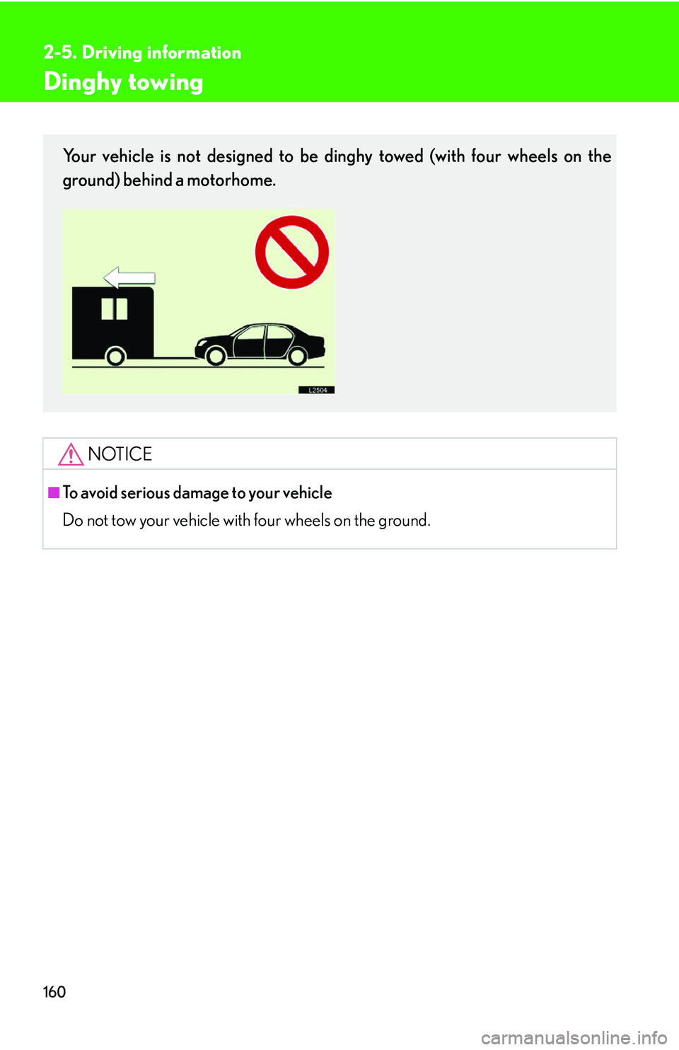LEXUS LS430 2006  Owners Manual 160
2-5. Driving information
Dinghy towing
NOTICE
■To avoid serious damage to your vehicle
Do not tow your vehicle with four wheels on the ground. 
Your vehicle is not designed to be dinghy towed (w