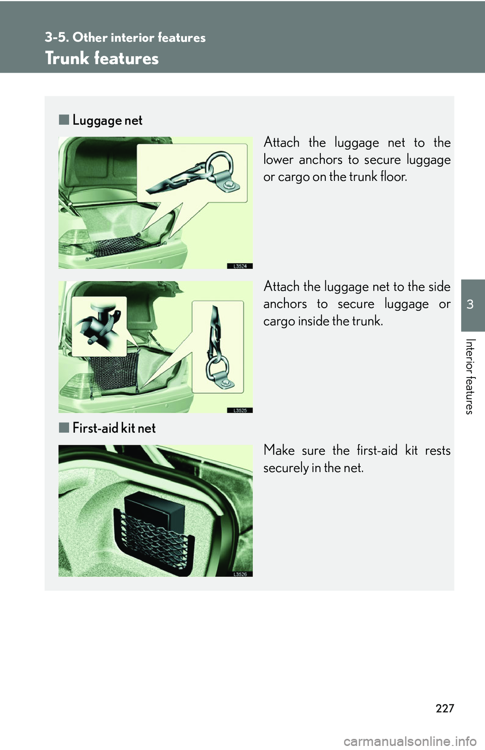 LEXUS LS430 2006  Owners Manual 227
3-5. Other interior features
3
Interior features
Trunk features
■Luggage net
Attach the luggage net to the 
lower anchors to secure luggage 
or cargo on the trunk floor.
Attach the luggage net t