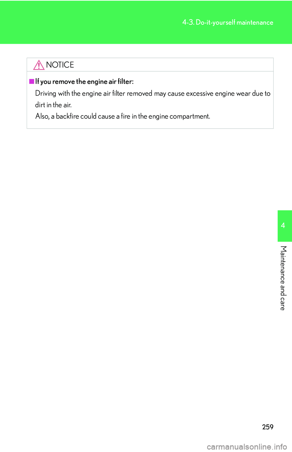 LEXUS LS430 2006  Owners Manual 259
4-3. Do-it-yourself maintenance
4
Maintenance and care
NOTICE
■If you remove the engine air filter:
Driving with the engine air filter removed may cause e
 xcessive engine wear due to 
dirt in t