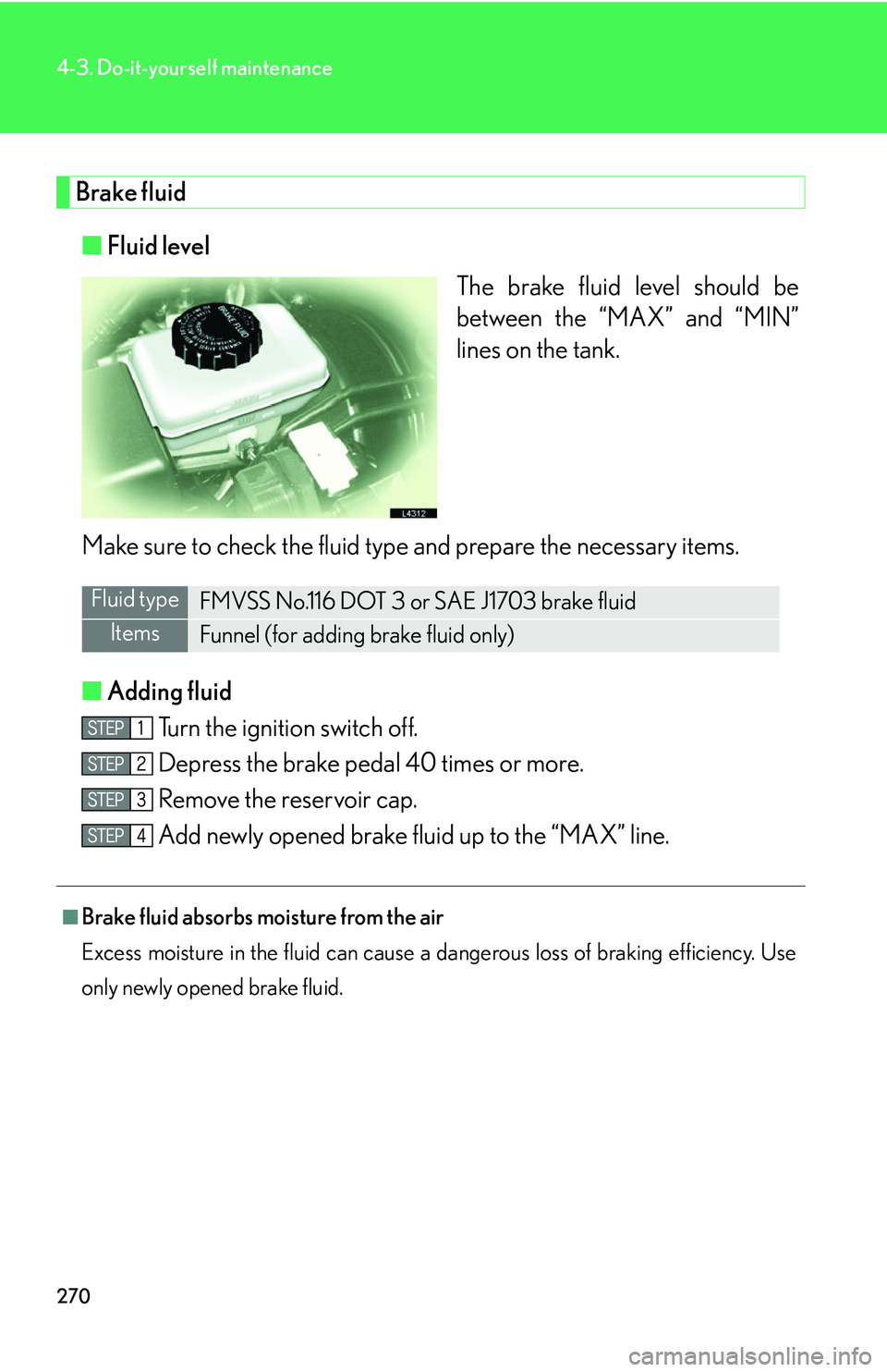 LEXUS LS430 2006  Owners Manual 270
4-3. Do-it-yourself maintenance
Brake fluid
■Fluid level
The brake fluid level should be 
betw
een the “MAX” and “MIN” 
lines on the tank.
Make sure to check the fluid type and prepare t