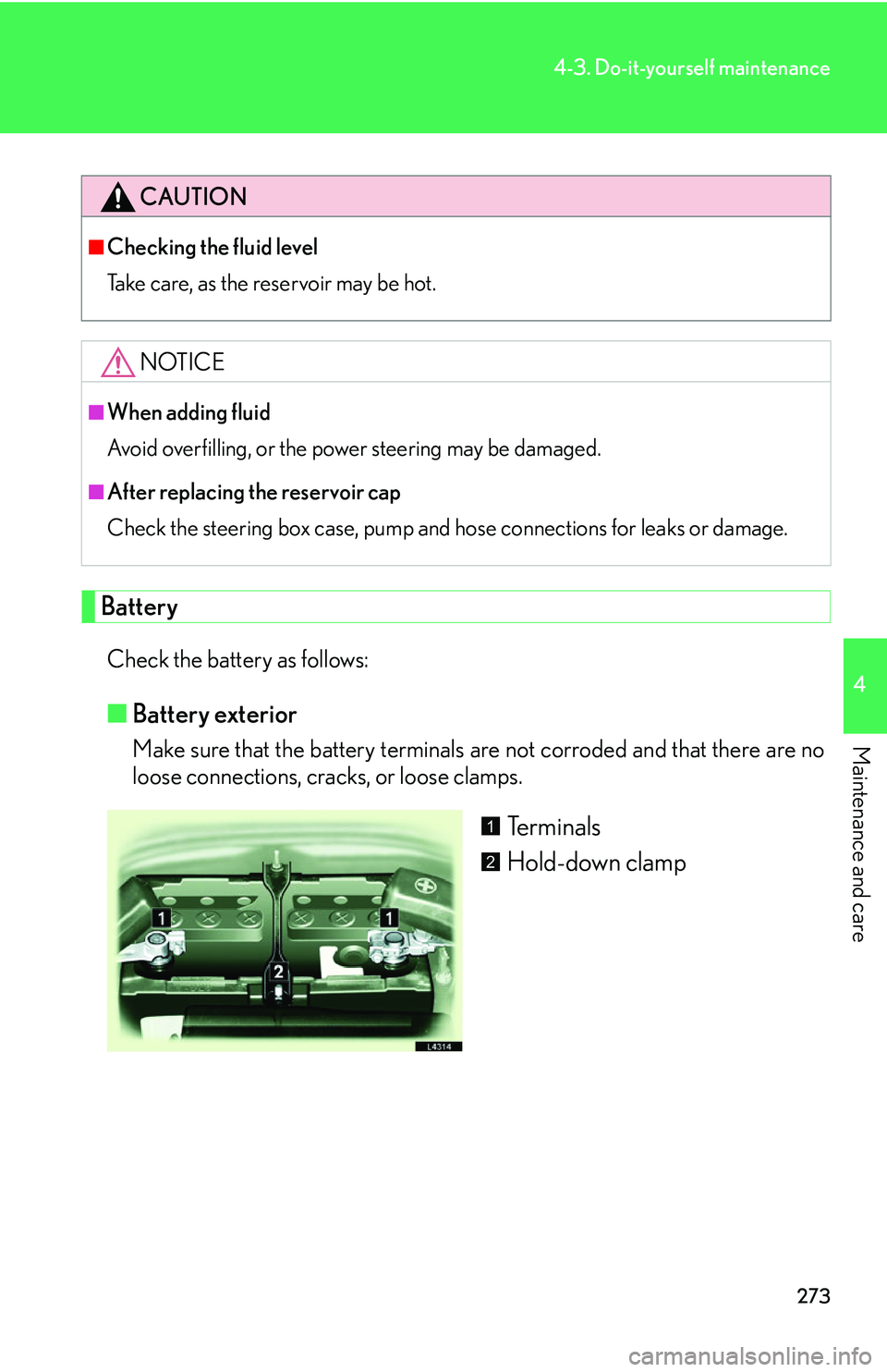 LEXUS LS430 2006  Owners Manual 273
4-3. Do-it-yourself maintenance
4
Maintenance and care
Battery
Check the battery as follows:
■Battery exterior
Make sure that the battery terminals are not corroded and that there are no 
loose 