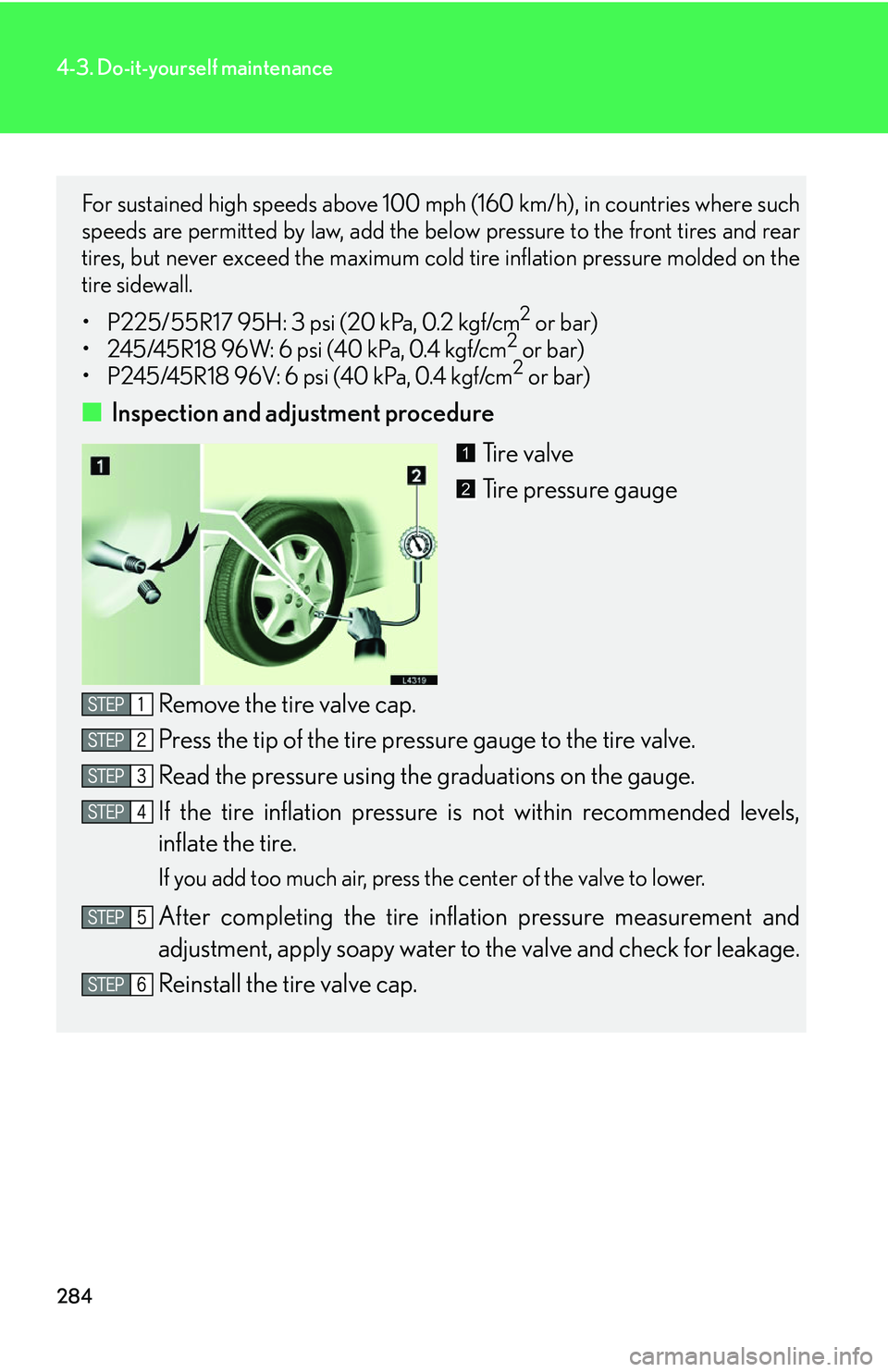 LEXUS LS430 2006  Owners Manual 284
4-3. Do-it-yourself maintenance
For sustained high speeds above 100 mph (160 km/h), in countries where such 
speeds are permitted by law, add the below pressure to the front tires and rear 
tires,