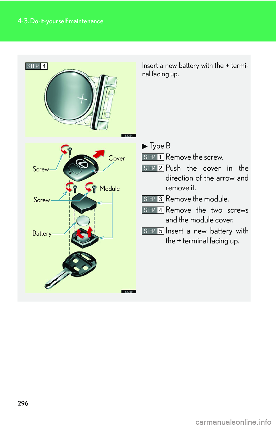 LEXUS LS430 2006  Owners Manual 296
4-3. Do-it-yourself maintenance
Insert a new battery with the + termi-
nal facing up.
Ty p e  B
Remove the screw.
Push the cover in the 
direction of the arrow and 
r
emove it.
Remove the module.

