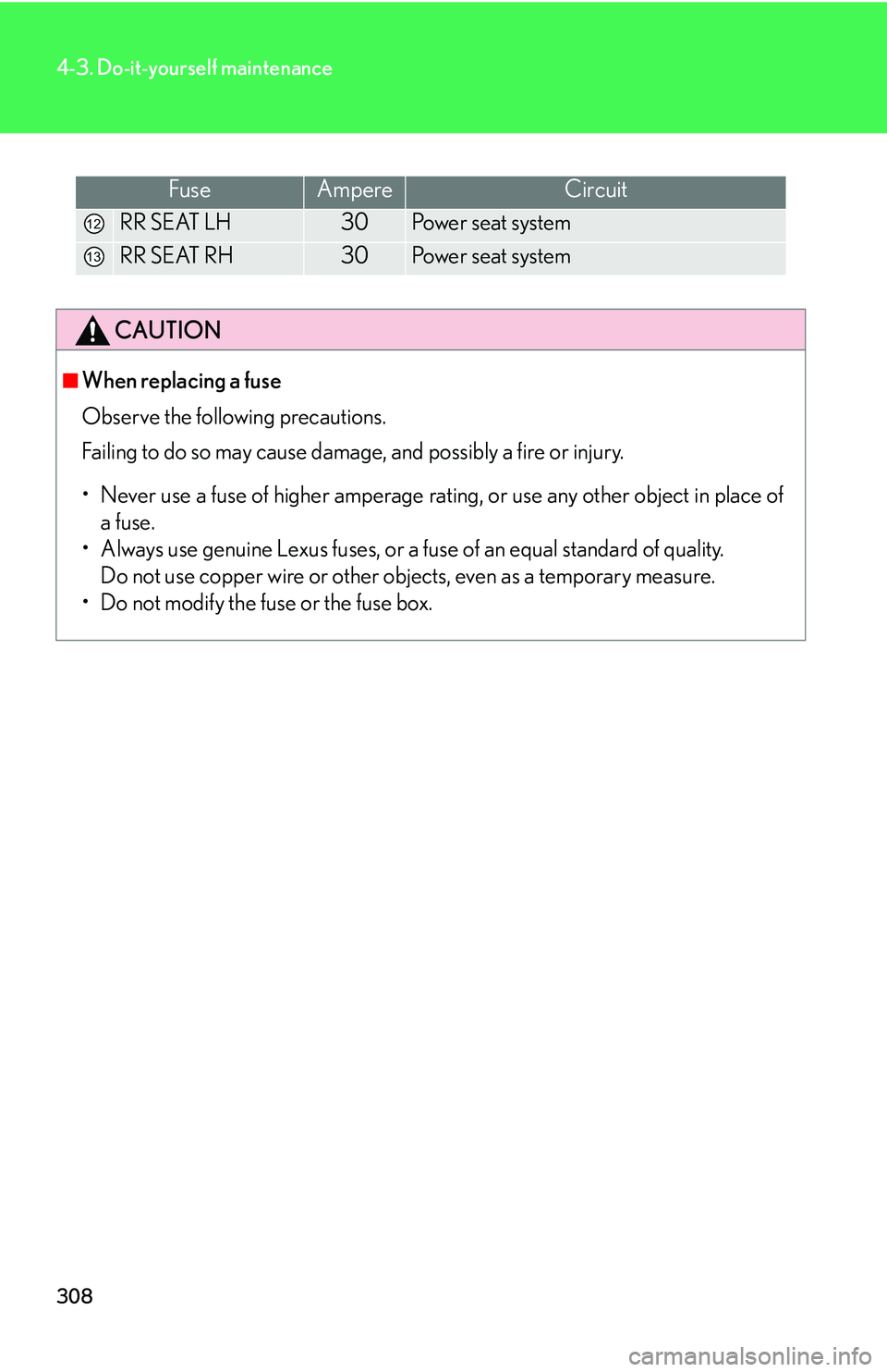 LEXUS LS430 2006  Owners Manual 308
4-3. Do-it-yourself maintenance
FuseAmpereCircuit
RR SEAT LH30Power seat system
RR SEAT RH30Power seat system
CAUTION
■When replacing a fuse
Observe the following precautions. 
Failing to do 