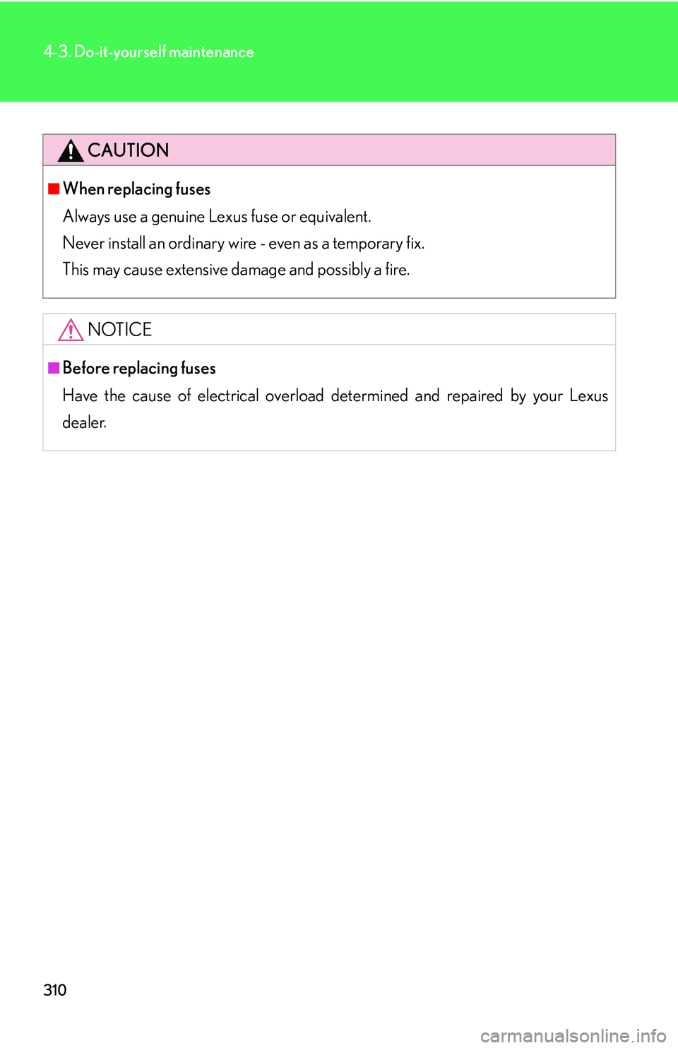 LEXUS LS430 2006  Owners Manual 310
4-3. Do-it-yourself maintenance
CAUTION
■When replacing fuses
Always use a genuine Lexus fuse or equivalent. 
Never install an ordinary wire - even as a temporary fix.  
This may cause ext