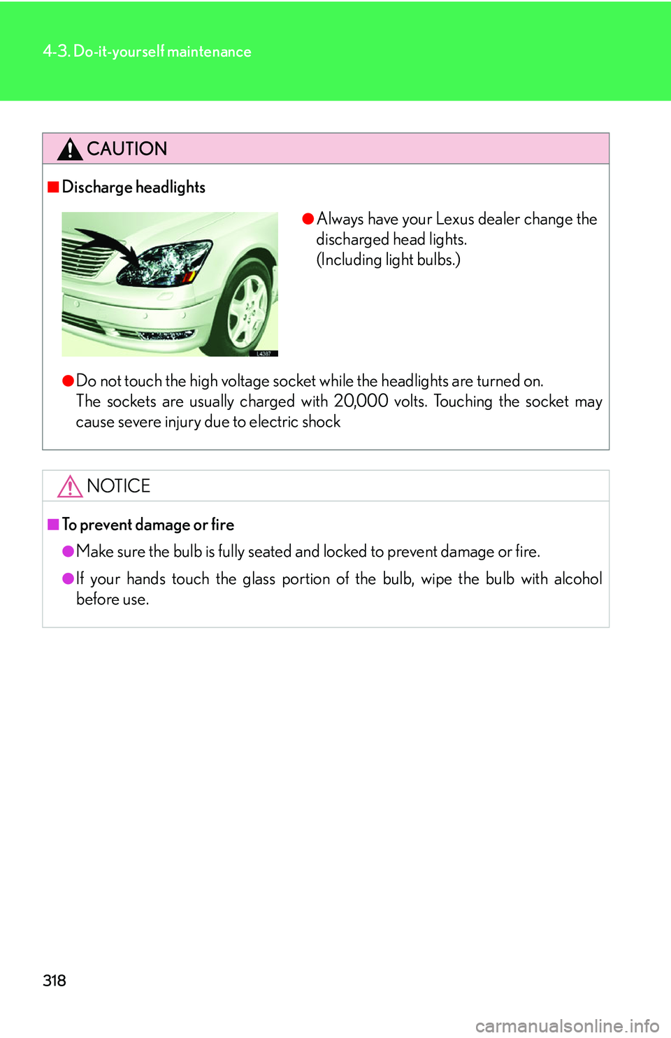 LEXUS LS430 2006  Owners Manual 318
4-3. Do-it-yourself maintenance
CAUTION
■Discharge headlights
●Do not touch the high voltage socket while the headlights are turned on.
The sockets are usually ch ar
 ged with 20,000 volts.
