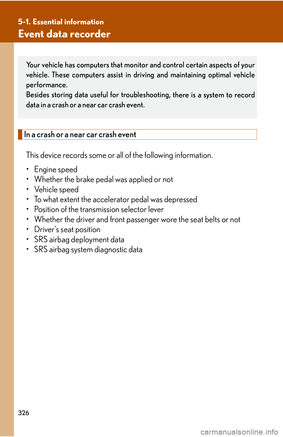 LEXUS LS430 2006  Owners Manual 326
5-1. Essential information
Event data recorder
In a crash or a near car crash event
This device records some or all of the following information.
• Engine speed
• Whether the brake pedal was a