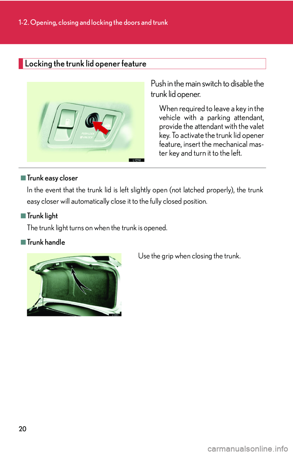 LEXUS LS430 2006  Owners Manual 20
1-2. Opening, closing and locking the doors and trunk
Locking the trunk lid opener feature
Push in the main switch to disable the 
trunk lid opener. 
When required to leave a key in the 
vehicle wi