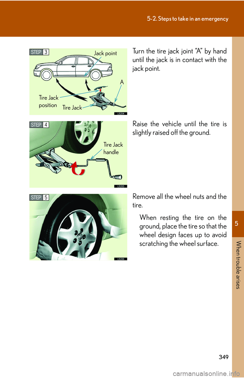 LEXUS LS430 2006  Owners Manual 5
When trouble arises
349
5-2. Steps to take in an emergency
Turn the tire jack joint “A” by hand 
until the jack is in contact with the 
jack point. 
Raise the vehicle until the tire is 
slightly