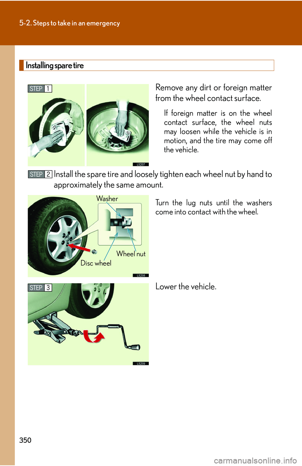LEXUS LS430 2006  Owners Manual 350
5-2. Steps to take in an emergency
Installing spare tire
Remove any dirt or foreign matter 
from the wheel contact surface.
If foreign matter is on the wheel 
contact surface, the wheel nuts 
may 