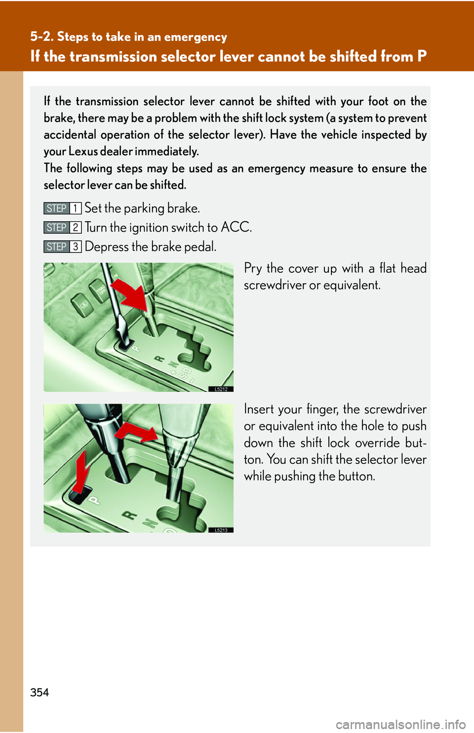 LEXUS LS430 2006  Owners Manual 354
5-2. Steps to take in an emergency
If the transmission selector lever cannot be shifted from P
If the transmission selector lever cannot be shifted with your foot on the 
brake, there may be a pro